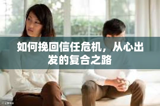 如何挽回信任危机，从心出发的复合之路