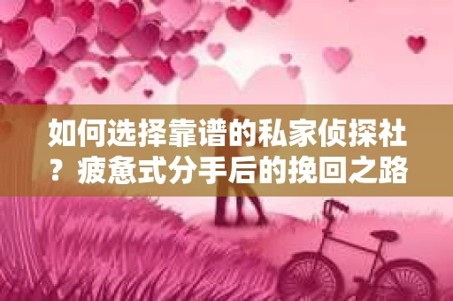 如何选择靠谱的私家侦探社？疲惫式分手后的挽回之路怎么办？