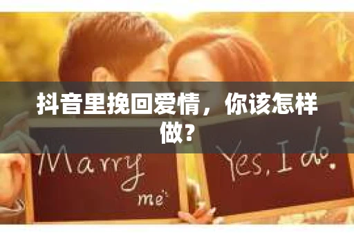 抖音里挽回爱情，你该怎样做？