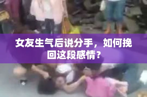 女友生气后说分手，如何挽回这段感情？