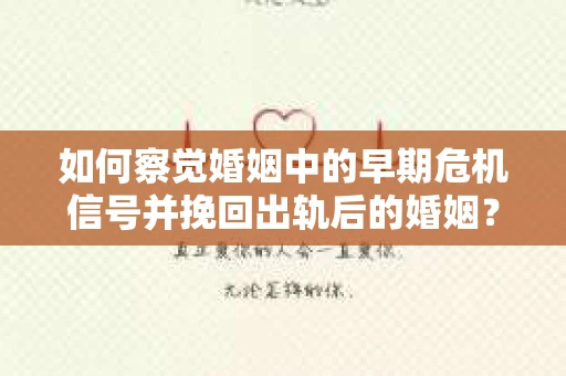 如何察觉婚姻中的早期危机信号并挽回出轨后的婚姻？