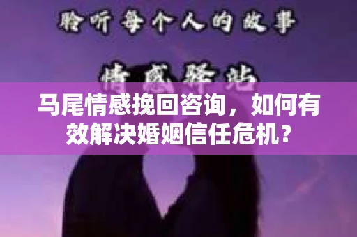 马尾情感挽回咨询，如何有效解决婚姻信任危机？