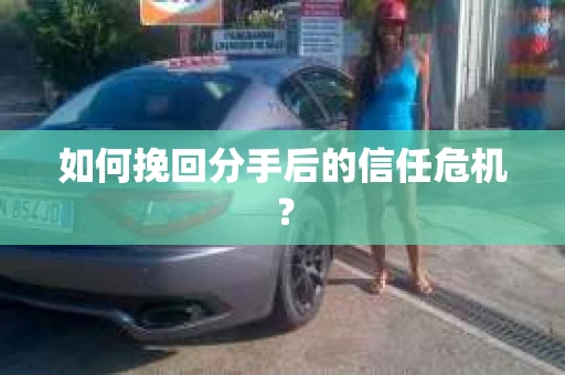 如何挽回分手后的信任危机？