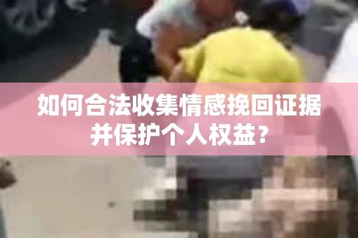 如何合法收集情感挽回证据并保护个人权益？