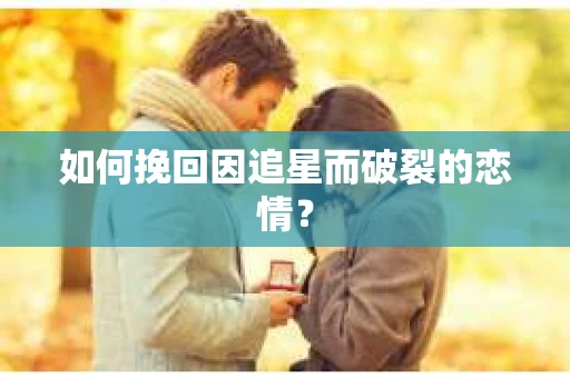 如何挽回因追星而破裂的恋情？