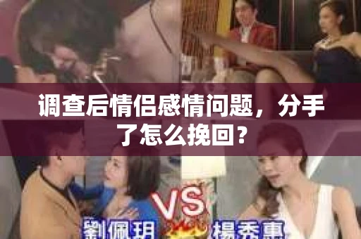 调查后情侣感情问题，分手了怎么挽回？