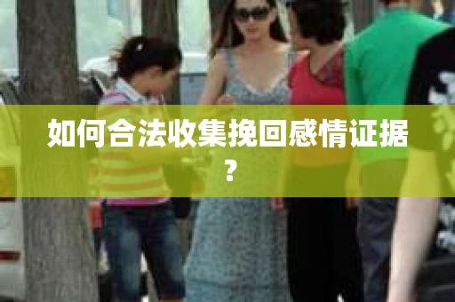 如何合法收集挽回感情证据？