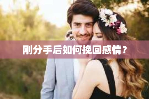 刚分手后如何挽回感情？